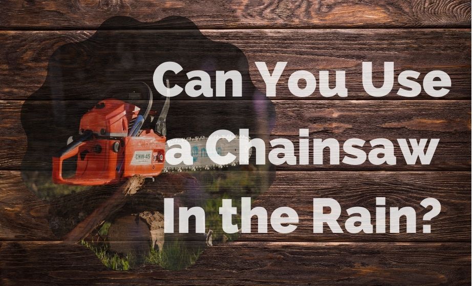 Can You Use a Chainsaw In the Rain