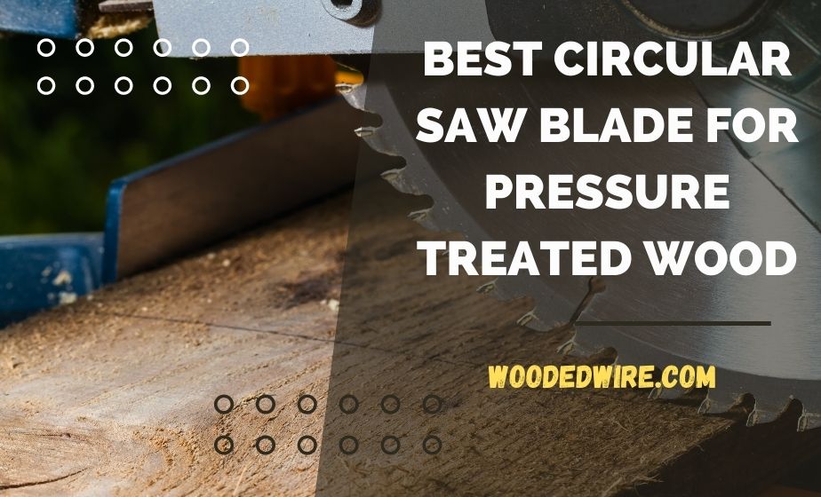 Best Circular Saw Blade for Pressure Treated Wood